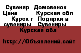 Сувенир “Домовенок“ › Цена ­ 300 - Курская обл., Курск г. Подарки и сувениры » Сувениры   . Курская обл.